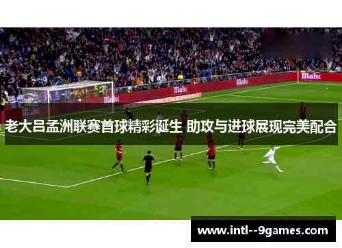 老大吕孟洲联赛首球精彩诞生 助攻与进球展现完美配合