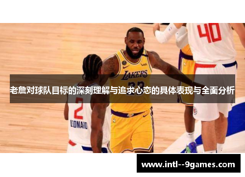 老詹对球队目标的深刻理解与追求心态的具体表现与全面分析