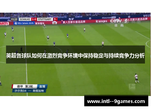 英超各球队如何在激烈竞争环境中保持稳定与持续竞争力分析