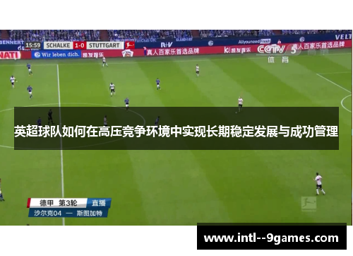 英超球队如何在高压竞争环境中实现长期稳定发展与成功管理 英超球队如何在高压竞争环境中实现长期稳定发展与成功管理