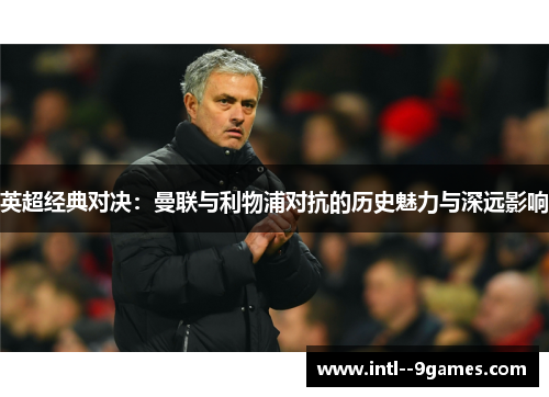 英超经典对决：曼联与利物浦对抗的历史魅力与深远影响