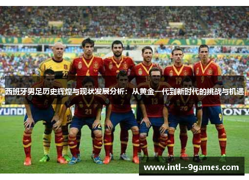西班牙男足历史辉煌与现状发展分析:从黄金一代到新时代的挑战与机遇 西班牙男足历史辉煌与现状发展分析:从黄金一代到新时代的挑战与机遇