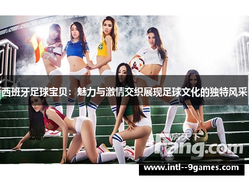 西班牙足球宝贝：魅力与激情交织展现足球文化的独特风采