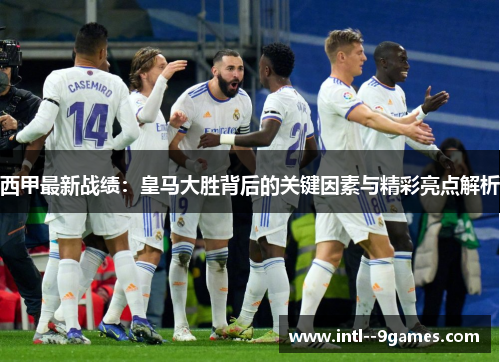 西甲最新战绩:皇马大胜背后的关键因素与精彩亮点解析 西甲最新战绩:皇马大胜背后的关键因素与精彩亮点解析