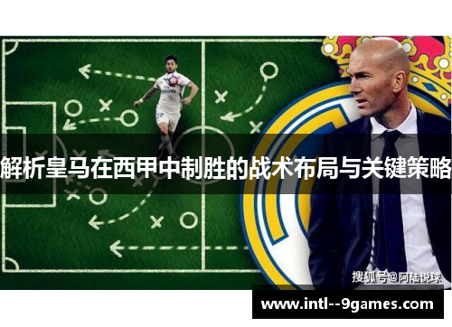 解析皇马在西甲中制胜的战术布局与关键策略