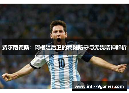 费尔南德斯:阿根廷后卫的稳健防守与无畏精神解析 费尔南德斯:阿根廷后卫的稳健防守与无畏精神解析