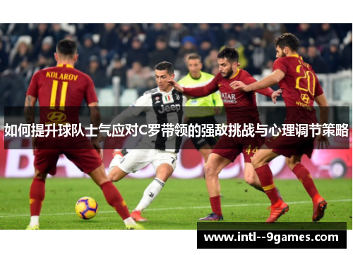 如何提升球队士气应对C罗带领的强敌挑战与心理调节策略