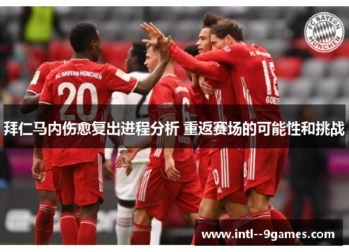 拜仁马内伤愈复出进程分析 重返赛场的可能性和挑战