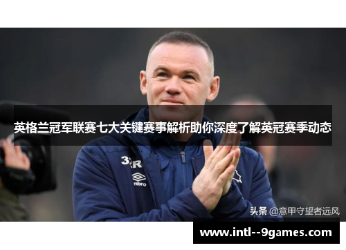 英格兰冠军联赛七大关键赛事解析助你深度了解英冠赛季动态 英格兰冠军联赛七大关键赛事解析助你深度了解英冠赛季动态