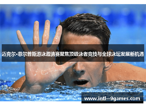 迈克尔·菲尔普斯游泳邀请赛聚焦顶级泳者竞技与全球泳坛发展新机遇
