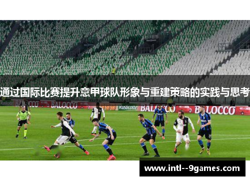 通过国际比赛提升意甲球队形象与重建策略的实践与思考 通过国际比赛提升意甲球队形象与重建策略的实践与思考