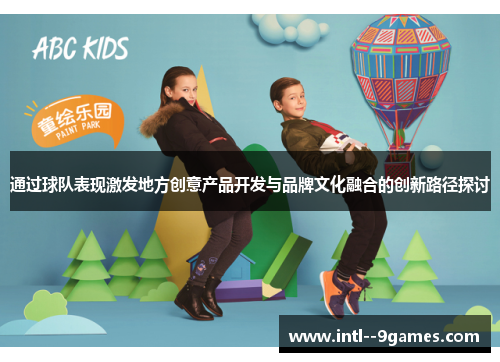 通过球队表现激发地方创意产品开发与品牌文化融合的创新路径探讨 通过球队表现激发地方创意产品开发与品牌文化融合的创新路径探讨