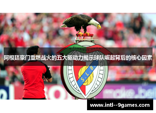 阿根廷豪门重燃战火的五大驱动力揭示球队崛起背后的核心因素 阿根廷豪门重燃战火的五大驱动力揭示球队崛起背后的核心因素