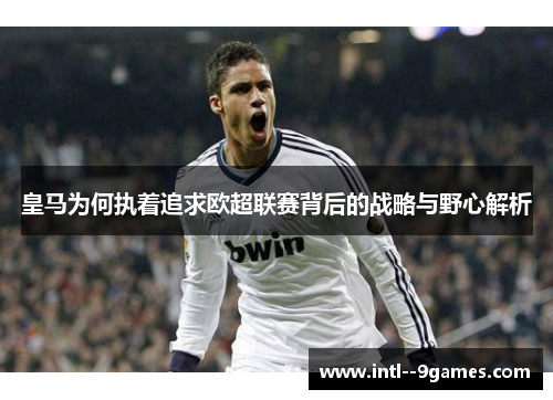 皇马为何执着追求欧超联赛背后的战略与野心解析 皇马为何执着追求欧超联赛背后的战略与野心解析