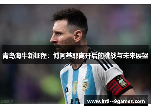 青岛海牛新征程:博阿基耶离开后的挑战与未来展望 青岛海牛新征程:博阿基耶离开后的挑战与未来展望