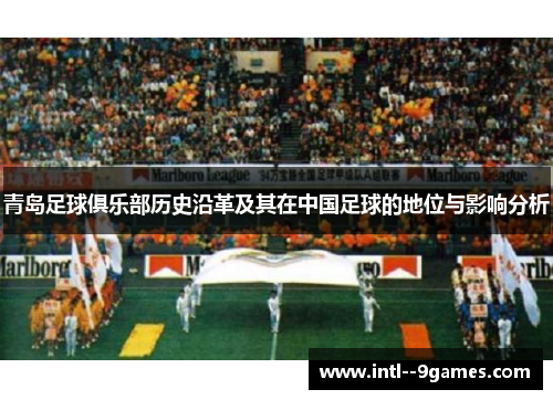 青岛足球俱乐部历史沿革及其在中国足球的地位与影响分析