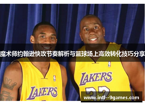 魔术师约翰逊快攻节奏解析与篮球场上高效转化技巧分享 魔术师约翰逊快攻节奏解析与篮球场上高效转化技巧分享