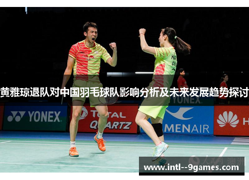 黄雅琼退队对中国羽毛球队影响分析及未来发展趋势探讨