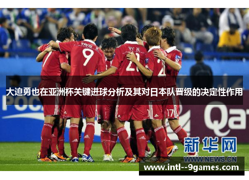 大迫勇也在亚洲杯关键进球分析及其对日本队晋级的决定性作用 大迫勇也在亚洲杯关键进球分析及其对日本队晋级的决定性作用