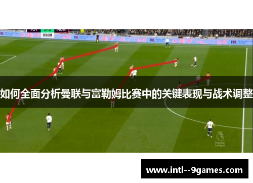 如何全面分析曼联与富勒姆比赛中的关键表现与战术调整 如何全面分析曼联与富勒姆比赛中的关键表现与战术调整