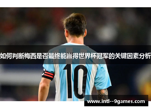 如何判断梅西是否最终能赢得世界杯冠军的关键因素分析 如何判断梅西是否最终能赢得世界杯冠军的关键因素分析