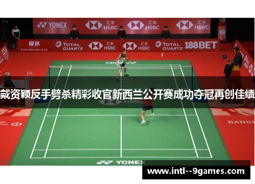 戴资颖反手劈杀精彩收官新西兰公开赛成功夺冠再创佳绩