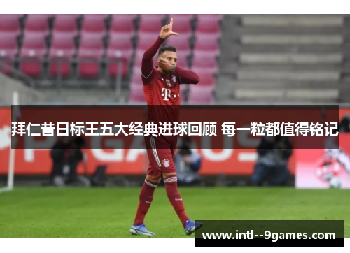 拜仁昔日标王五大经典进球回顾 每一粒都值得铭记