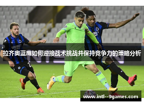 拉齐奥蓝鹰如何迎接战术挑战并保持竞争力的策略分析