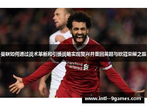 曼联如何通过战术革新和引援战略实现复兴并重回英超与欧冠荣耀之巅