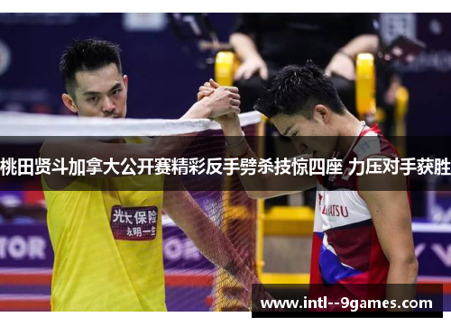 桃田贤斗加拿大公开赛精彩反手劈杀技惊四座 力压对手获胜