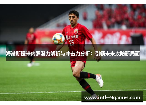 海港新援米内罗潜力解析与冲击力分析:引领未来攻防新局面 海港新援米内罗潜力解析与冲击力分析:引领未来攻防新局面