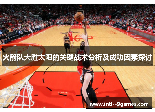 火箭队大胜太阳的关键战术分析及成功因素探讨