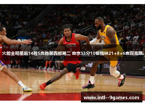 火箭全明星后14胜5负稳居西部第二 申京33分10板格林21+8+6表现亮眼