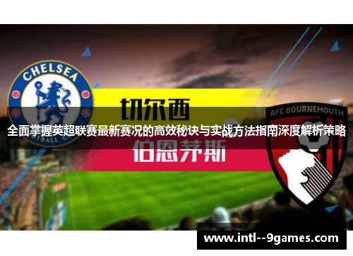 全面掌握英超联赛最新赛况的高效秘诀与实战方法指南深度解析策略