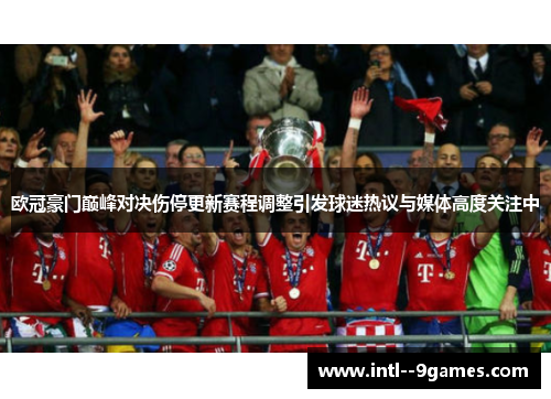 欧冠豪门巅峰对决伤停更新赛程调整引发球迷热议与媒体高度关注中