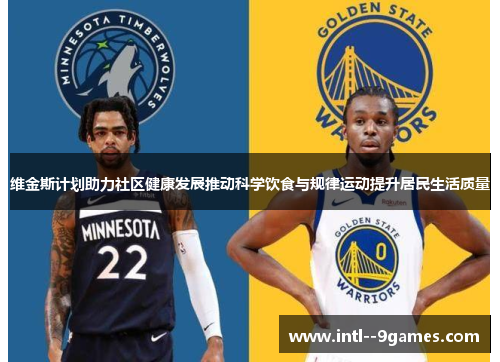 维金斯计划助力社区健康发展推动科学饮食与规律运动提升居民生活质量