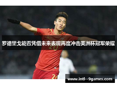 罗德里戈能否凭借未来表现再度冲击美洲杯冠军荣耀