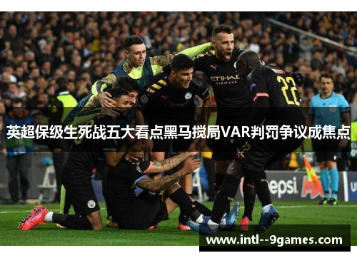 英超保级生死战五大看点黑马搅局VAR判罚争议成焦点
