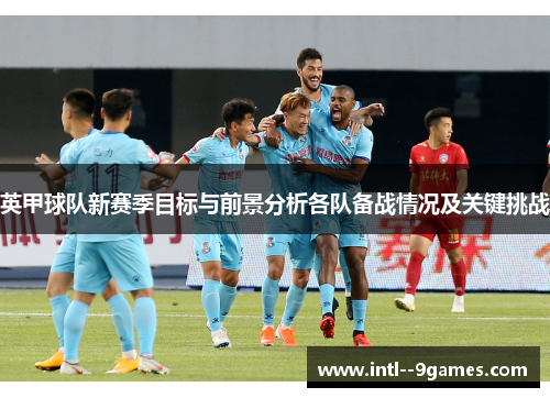 英甲球队新赛季目标与前景分析各队备战情况及关键挑战