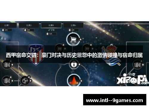 西甲宿命交错:豪门对决与历史恩怨中的激情碰撞与宿命归属 西甲宿命交错:豪门对决与历史恩怨中的激情碰撞与宿命归属