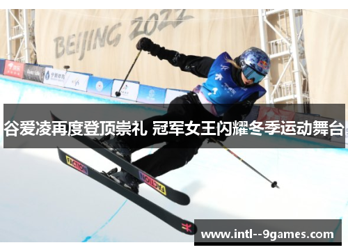 谷爱凌再度登顶崇礼 冠军女王闪耀冬季运动舞台 谷爱凌再度登顶崇礼 冠军女王闪耀冬季运动舞台