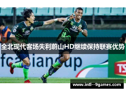 全北现代客场失利蔚山HD继续保持联赛优势 全北现代客场失利蔚山HD继续保持联赛优势