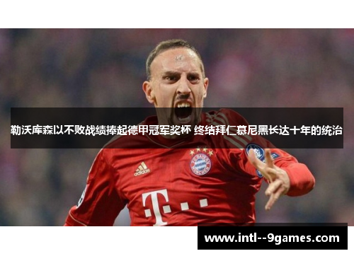 勒沃库森以不败战绩捧起德甲冠军奖杯 终结拜仁慕尼黑长达十年的统治