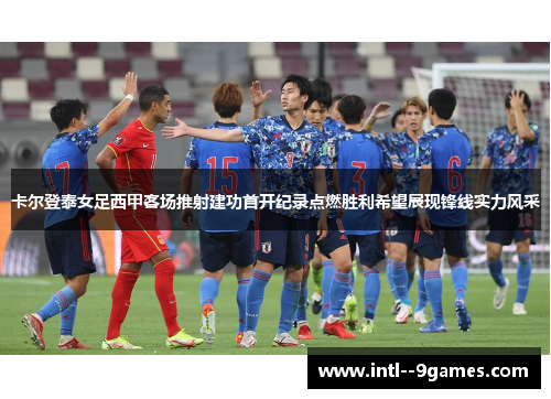 卡尔登泰女足西甲客场推射建功首开纪录点燃胜利希望展现锋线实力风采 卡尔登泰女足西甲客场推射建功首开纪录点燃胜利希望展现锋线实力风采