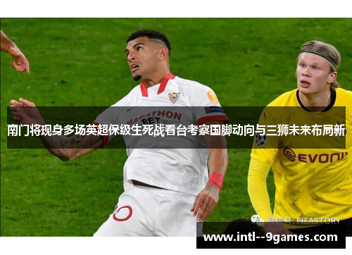 南门将现身多场英超保级生死战看台考察国脚动向与三狮未来布局新 南门将现身多场英超保级生死战看台考察国脚动向与三狮未来布局新