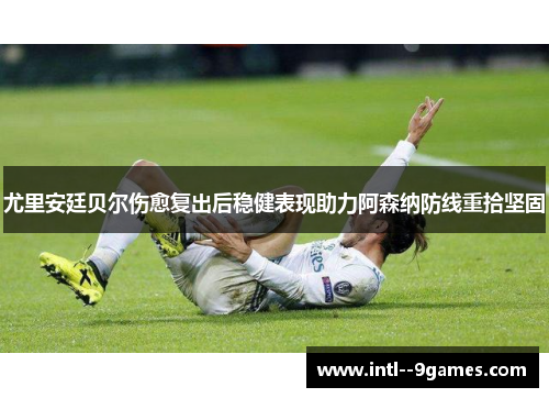 尤里安廷贝尔伤愈复出后稳健表现助力阿森纳防线重拾坚固