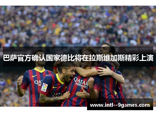 巴萨官方确认国家德比将在拉斯维加斯精彩上演 巴萨官方确认国家德比将在拉斯维加斯精彩上演