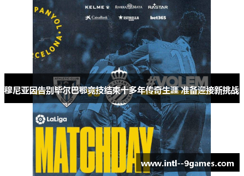 穆尼亚因告别毕尔巴鄂竞技结束十多年传奇生涯 准备迎接新挑战 穆尼亚因告别毕尔巴鄂竞技结束十多年传奇生涯 准备迎接新挑战