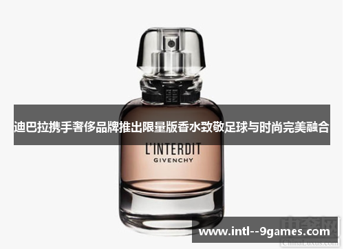 迪巴拉携手奢侈品牌推出限量版香水致敬足球与时尚完美融合