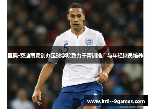 里奥·费迪南德创办足球学院致力于青训推广与年轻球员培养